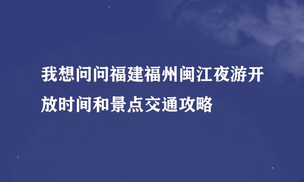 我想问问福建福州闽江夜游开放时间和景点交通攻略