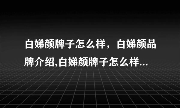 白娣颜牌子怎么样，白娣颜品牌介绍,白娣颜牌子怎么样，白娣颜品牌介绍