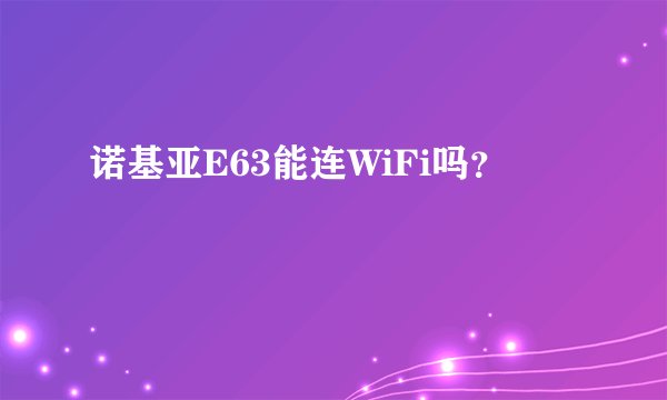 诺基亚E63能连WiFi吗？