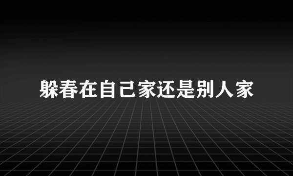 躲春在自己家还是别人家