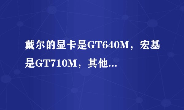 戴尔的显卡是GT640M，宏基是GT710M，其他配置差不多，为什么玩虐杀原形2的帧数戴尔比宏基低比宏基卡点