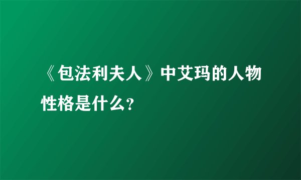 《包法利夫人》中艾玛的人物性格是什么？