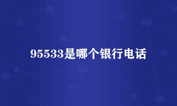 95533是哪个银行电话