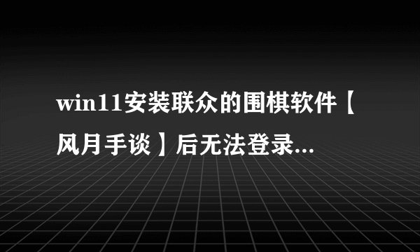 win11安装联众的围棋软件【风月手谈】后无法登录怎么办?