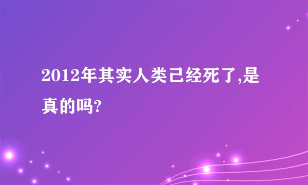 2012年其实人类己经死了,是真的吗?