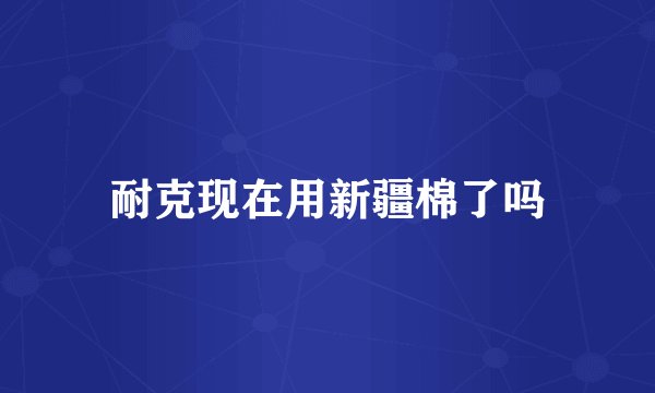 耐克现在用新疆棉了吗