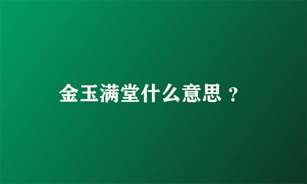 金玉满堂什么意思 ？
