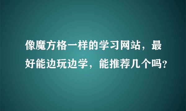 像魔方格一样的学习网站，最好能边玩边学，能推荐几个吗？