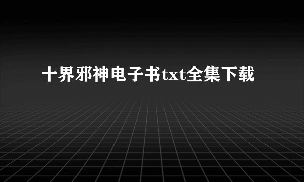 十界邪神电子书txt全集下载
