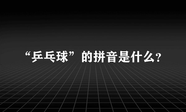 “乒乓球”的拼音是什么？