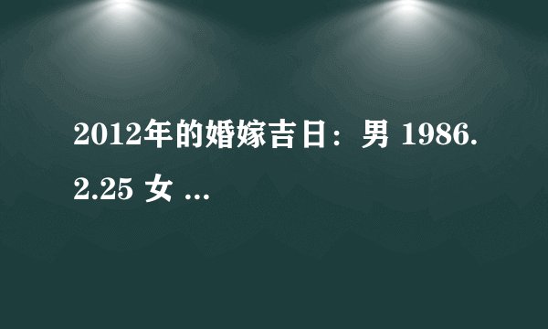 2012年的婚嫁吉日：男 1986.2.25 女 1986.9.1 。求2012年3月份有哪些婚嫁吉日适合我们？盼高人指点，谢谢