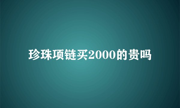 珍珠项链买2000的贵吗