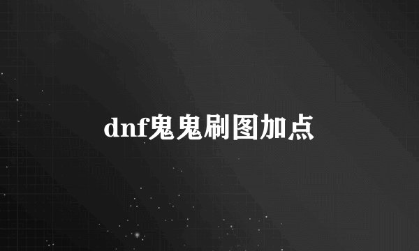 dnf鬼鬼刷图加点