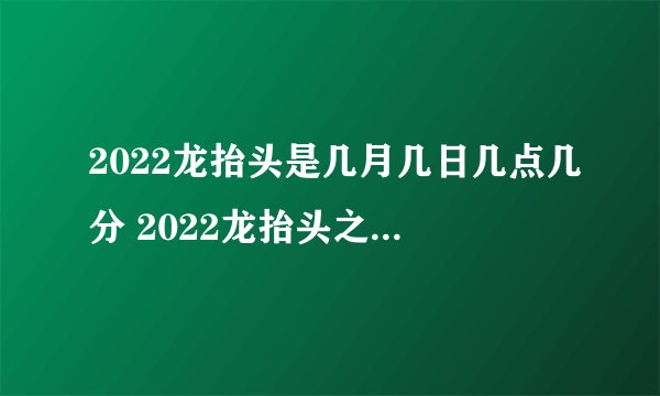 2022龙抬头是几月几日几点几分 2022龙抬头之前可以剪头发吗