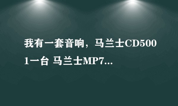 我有一套音响，马兰士CD5001一台 马兰士MP7200台 JBL E50音响一对 请问这套音响能值多少钱？