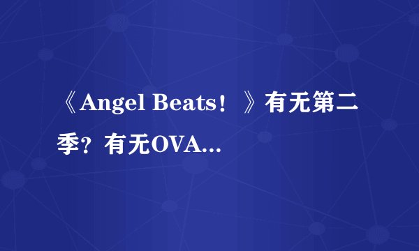 《Angel Beats！》有无第二季？有无OVA？第一季有多少集？每一集的标题，是否完结？