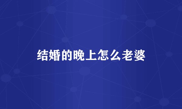 结婚的晚上怎么老婆