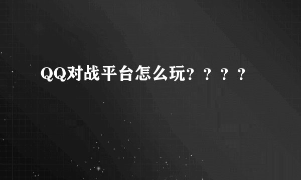 QQ对战平台怎么玩？？？？