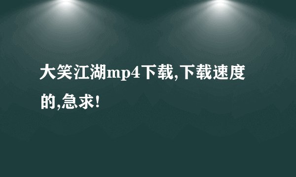大笑江湖mp4下载,下载速度的,急求!
