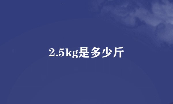 2.5kg是多少斤