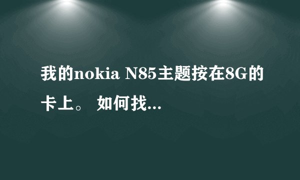 我的nokia N85主题按在8G的卡上。 如何找到安装的主题？ 怎么删除。