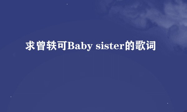 求曾轶可Baby sister的歌词