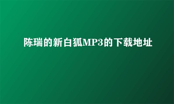 陈瑞的新白狐MP3的下载地址