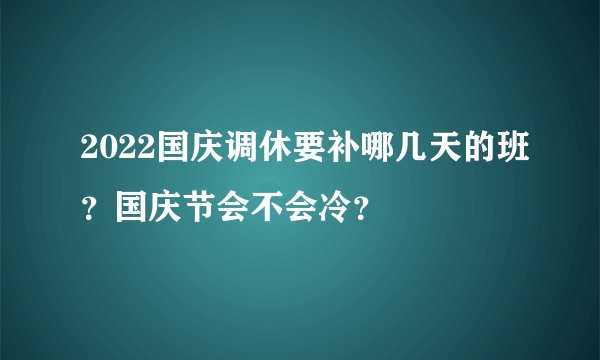 2022国庆调休要补哪几天的班？国庆节会不会冷？