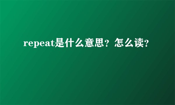repeat是什么意思？怎么读？