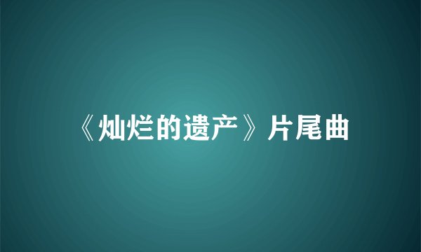 《灿烂的遗产》片尾曲