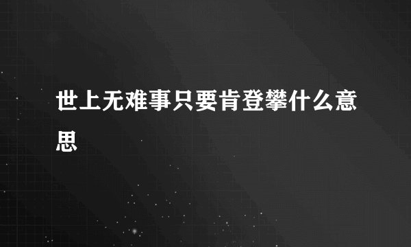 世上无难事只要肯登攀什么意思