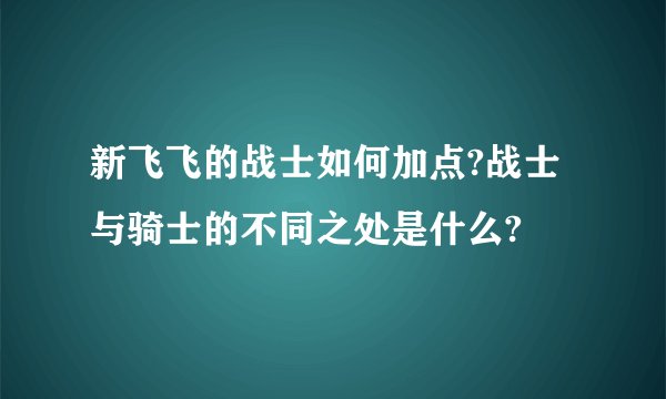 新飞飞的战士如何加点?战士与骑士的不同之处是什么?