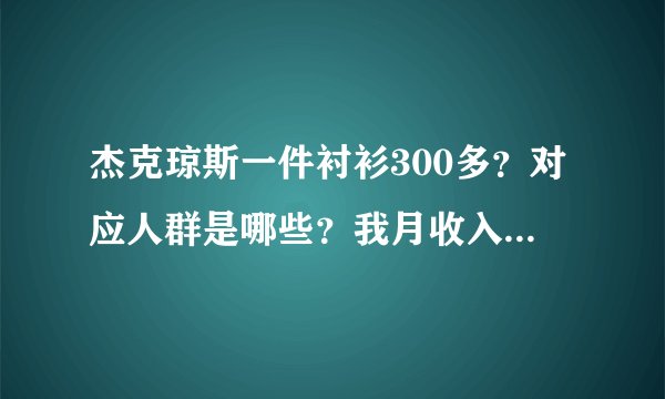 杰克琼斯一件衬衫300多？对应人群是哪些？我月收入3000可买吗？