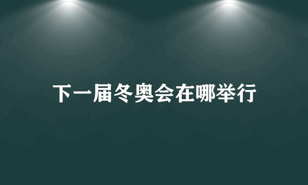 下一届冬奥会在哪举行