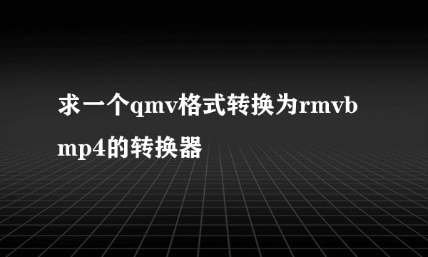 求一个qmv格式转换为rmvb mp4的转换器