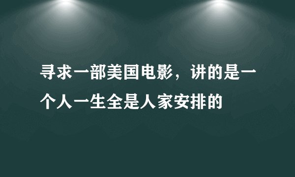寻求一部美国电影,讲的是一个人一生全是人家安排的