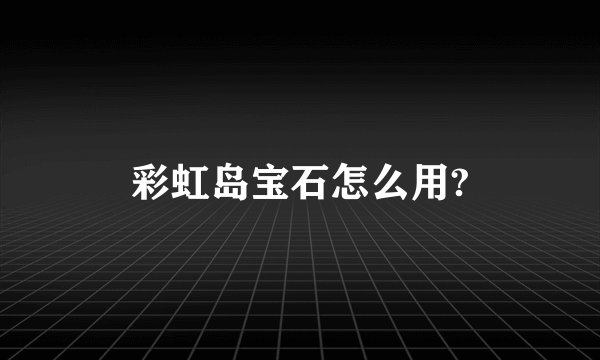 彩虹岛宝石怎么用?