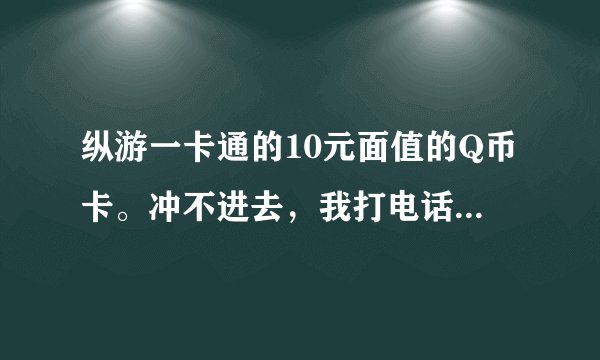 纵游一卡通的10元面值的Q币卡。冲不进去，我打电话给客服部的时候，她说卡未激活，再怎么办？？？？？？？
