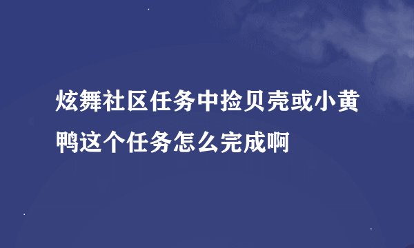 炫舞社区任务中捡贝壳或小黄鸭这个任务怎么完成啊