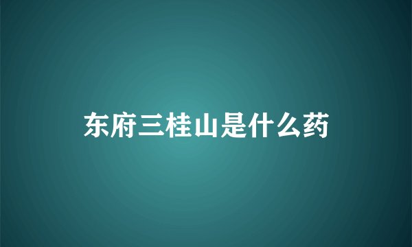 东府三桂山是什么药