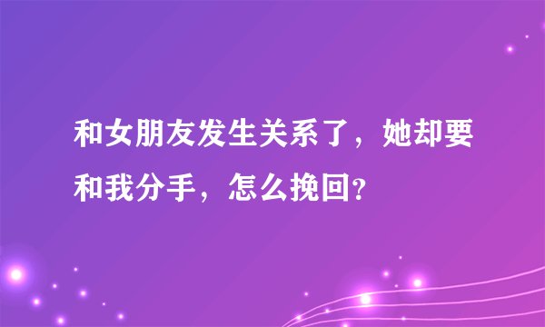 和女朋友发生关系了，她却要和我分手，怎么挽回？