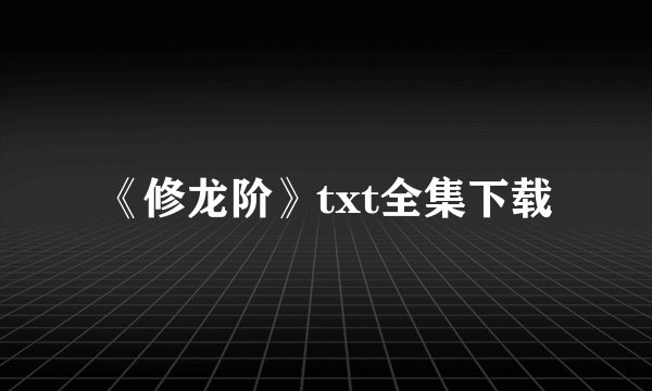 《修龙阶》txt全集下载