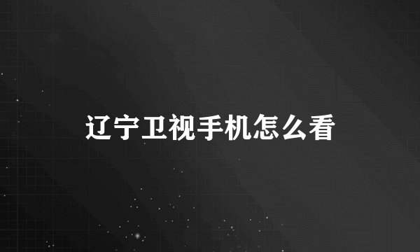 辽宁卫视手机怎么看