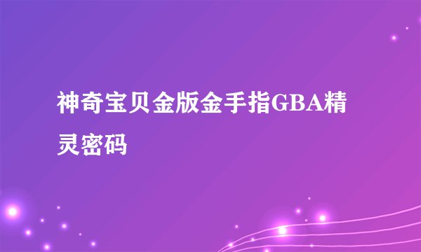 神奇宝贝金版金手指GBA精灵密码