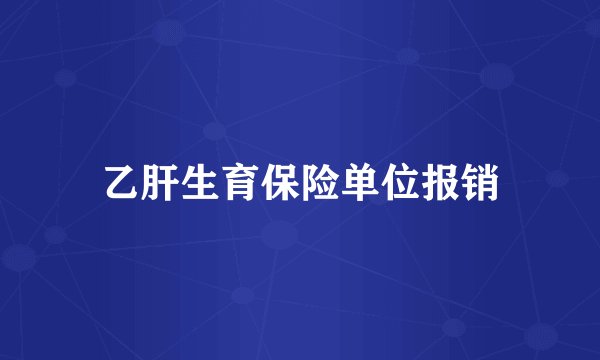 乙肝生育保险单位报销