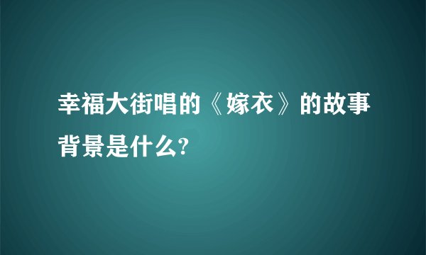 幸福大街唱的《嫁衣》的故事背景是什么?