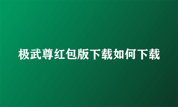 极武尊红包版下载如何下载