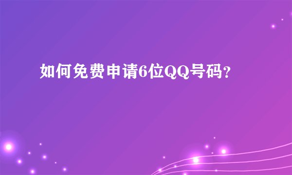 如何免费申请6位QQ号码？