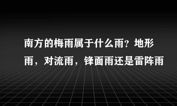 南方的梅雨属于什么雨？地形雨，对流雨，锋面雨还是雷阵雨