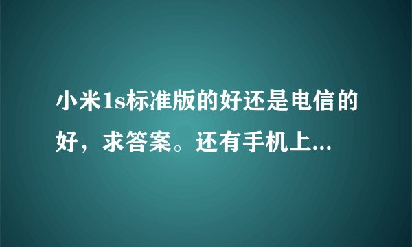 小米1s标准版的好还是电信的好，求答案。还有手机上网用电信移动联通哪个实惠些？